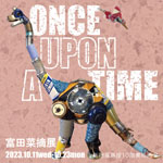 「富田菜摘展　ONCE UPON A TIME」
2023.10.11（水）‐10.23（月）
新宿高島屋10階 美術画廊